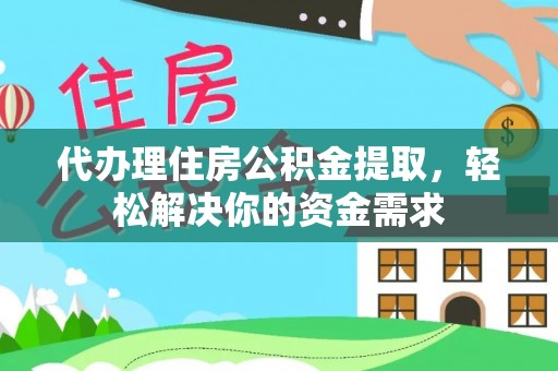 镇巴代办理住房公积金提取，轻松解决你的资金需求