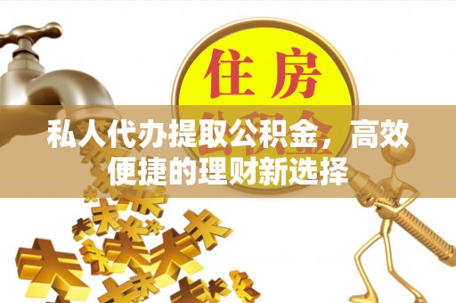 镇巴私人代办提取公积金，高效便捷的理财新选择