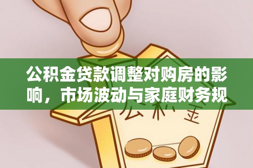 镇巴公积金贷款调整对购房的影响，市场波动与家庭财务规划