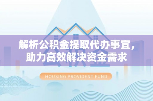 镇巴解析公积金提取代办事宜，助力高效解决资金需求