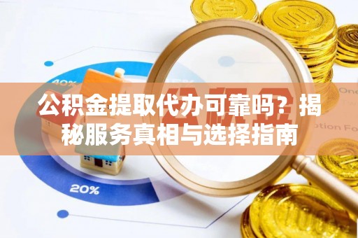 镇巴公积金提取代办可靠吗？揭秘服务真相与选择指南