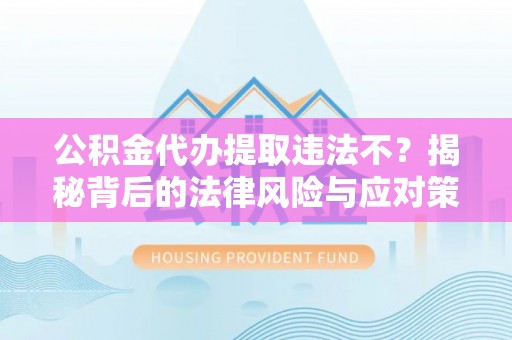 镇巴公积金代办提取违法不？揭秘背后的法律风险与应对策略