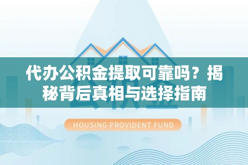镇巴代办公积金提取可靠吗？揭秘背后真相与选择指南