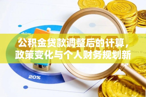 镇巴公积金贷款调整后的计算，政策变化与个人财务规划新思路