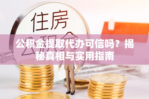 镇巴公积金提取代办可信吗？揭秘真相与实用指南