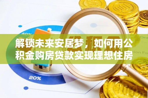 镇巴解锁未来安居梦，如何用公积金购房贷款实现理想住房计划