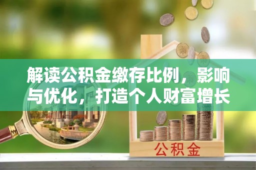 镇巴解读公积金缴存比例，影响与优化，打造个人财富增长新引擎