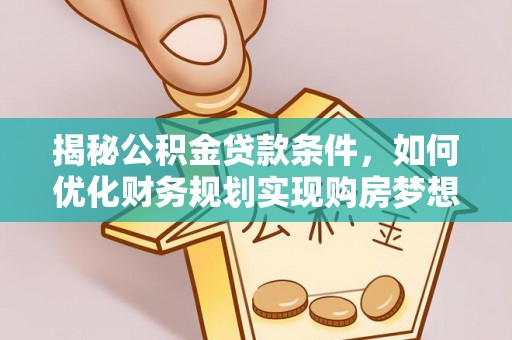 镇巴揭秘公积金贷款条件，如何优化财务规划实现购房梦想