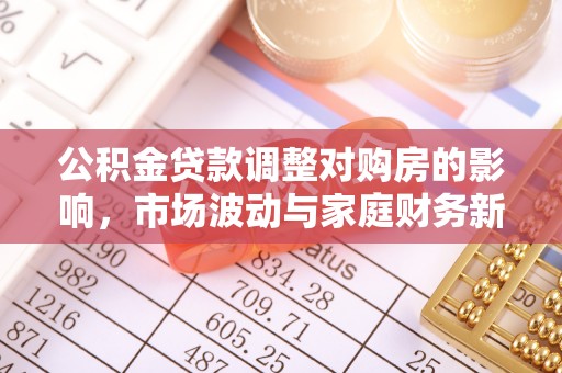 镇巴公积金贷款调整对购房的影响，市场波动与家庭财务新趋势