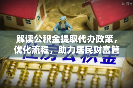 镇巴解读公积金提取代办政策，优化流程，助力居民财富管理