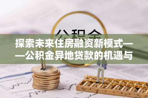 镇巴探索未来住房融资新模式——公积金异地贷款的机遇与挑战