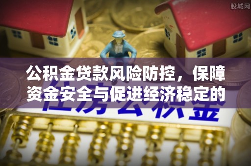 镇巴公积金贷款风险防控，保障资金安全与促进经济稳定的关键策略