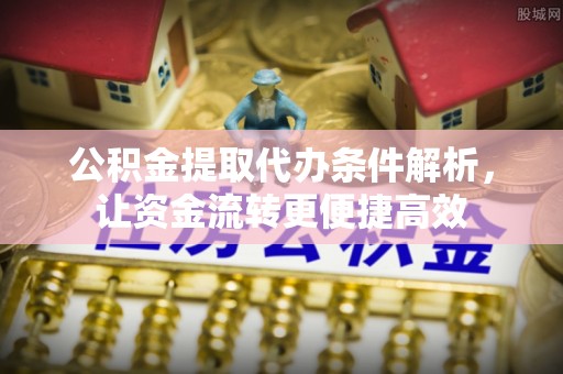 镇巴公积金提取代办条件解析，让资金流转更便捷高效