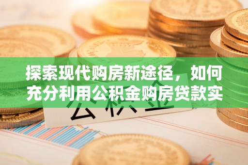 镇巴探索现代购房新途径，如何充分利用公积金购房贷款实现置业梦想