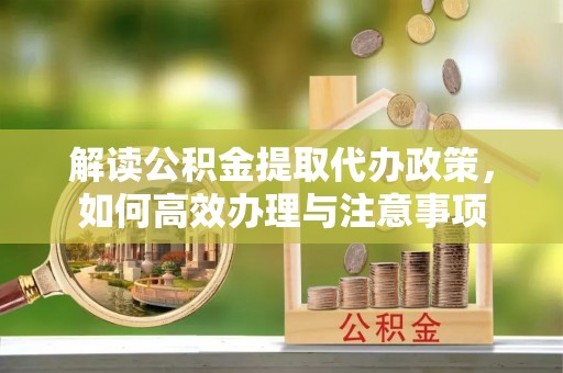 镇巴解读公积金提取代办政策，如何高效办理与注意事项