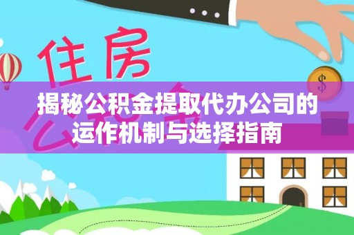 镇巴揭秘公积金提取代办公司的运作机制与选择指南
