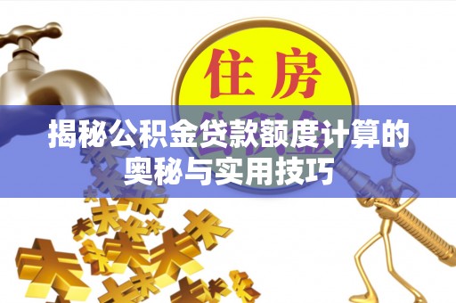 镇巴揭秘公积金贷款额度计算的奥秘与实用技巧
