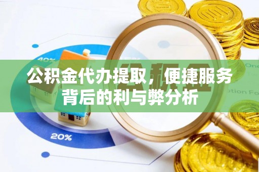 镇巴公积金代办提取，便捷服务背后的利与弊分析
