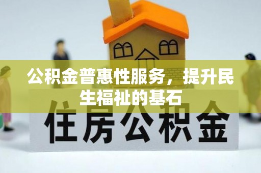 镇巴公积金普惠性服务，提升民生福祉的基石