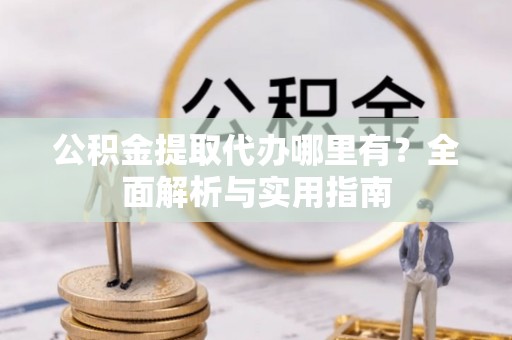 镇巴公积金提取代办哪里有？全面解析与实用指南