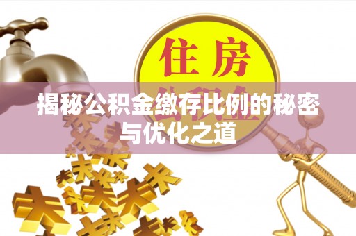 镇巴揭秘公积金缴存比例的秘密与优化之道
