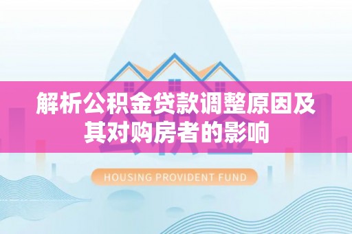 镇巴解析公积金贷款调整原因及其对购房者的影响