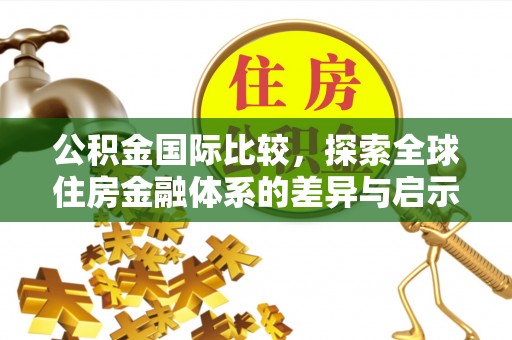 镇巴公积金国际比较，探索全球住房金融体系的差异与启示