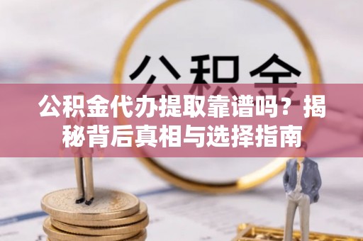 镇巴公积金代办提取靠谱吗？揭秘背后真相与选择指南