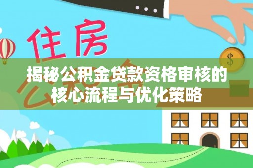 镇巴揭秘公积金贷款资格审核的核心流程与优化策略