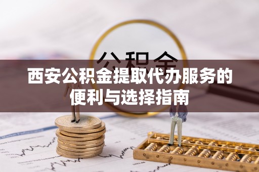 镇巴西安公积金提取代办服务的便利与选择指南