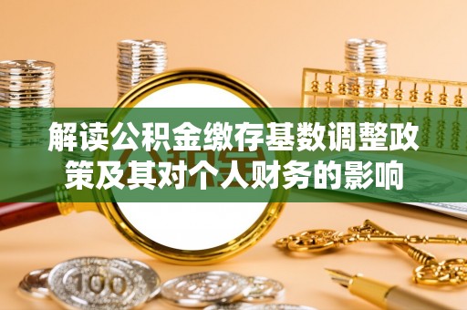 镇巴解读公积金缴存基数调整政策及其对个人财务的影响