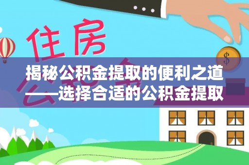 镇巴揭秘公积金提取的便利之道——选择合适的公积金提取代办公司是关键
