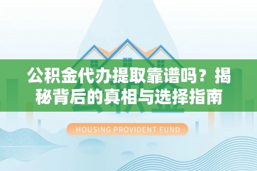 镇巴公积金代办提取靠谱吗？揭秘背后的真相与选择指南