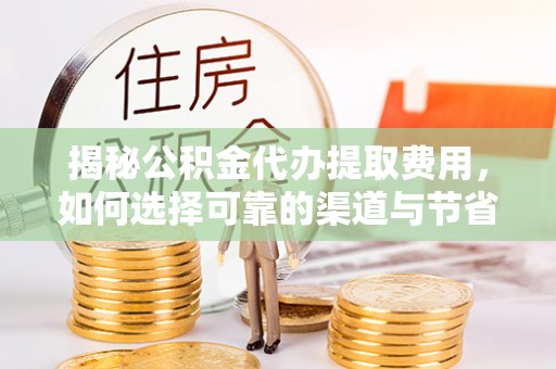 镇巴揭秘公积金代办提取费用，如何选择可靠的渠道与节省成本