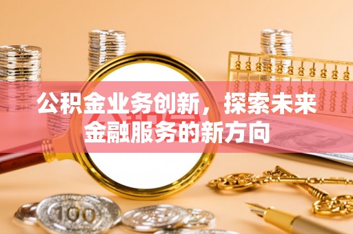 镇巴公积金业务创新，探索未来金融服务的新方向