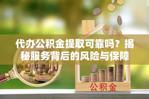 镇巴代办公积金提取可靠吗？揭秘服务背后的风险与保障