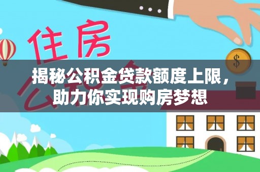 镇巴揭秘公积金贷款额度上限，助力你实现购房梦想