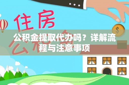 镇巴公积金提取代办吗？详解流程与注意事项