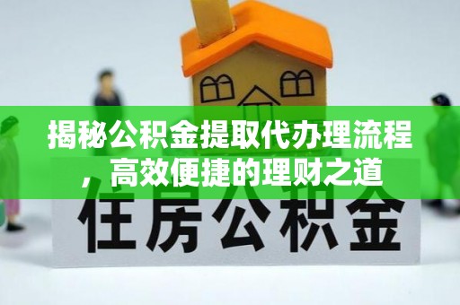 镇巴揭秘公积金提取代办理流程，高效便捷的理财之道