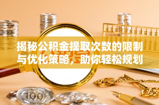 镇巴揭秘公积金提取次数的限制与优化策略，助你轻松规划财务未来
