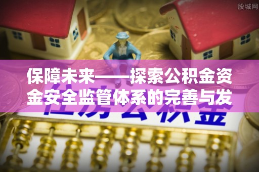 镇巴保障未来——探索公积金资金安全监管体系的完善与发展
