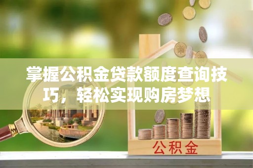 镇巴掌握公积金贷款额度查询技巧，轻松实现购房梦想