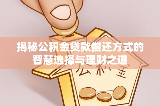 镇巴揭秘公积金贷款偿还方式的智慧选择与理财之道