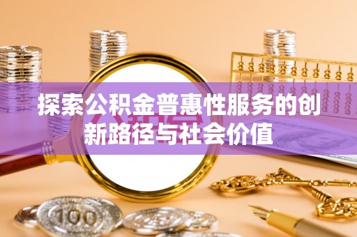 镇巴探索公积金普惠性服务的创新路径与社会价值