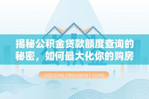镇巴揭秘公积金贷款额度查询的秘密，如何最大化你的购房资金？