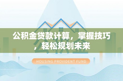 镇巴公积金贷款计算，掌握技巧，轻松规划未来