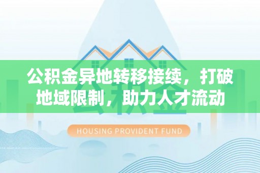 镇巴公积金异地转移接续，打破地域限制，助力人才流动