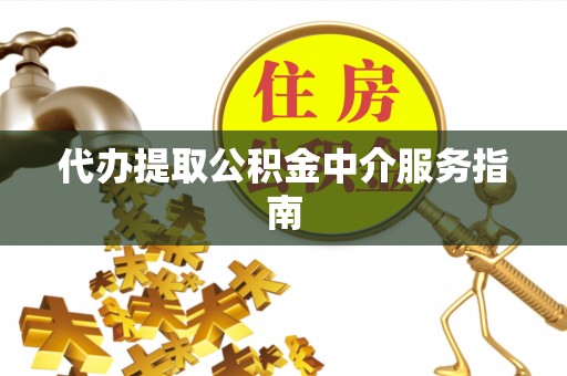 镇巴代办提取公积金中介服务指南