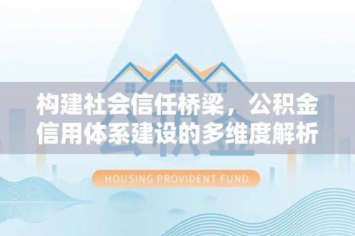 镇巴构建社会信任桥梁，公积金信用体系建设的多维度解析