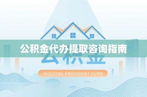 镇巴公积金代办提取咨询指南
